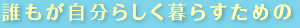 誰もが自分らしく暮らすための