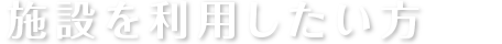 施設を利用したい方